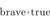 Brave + True